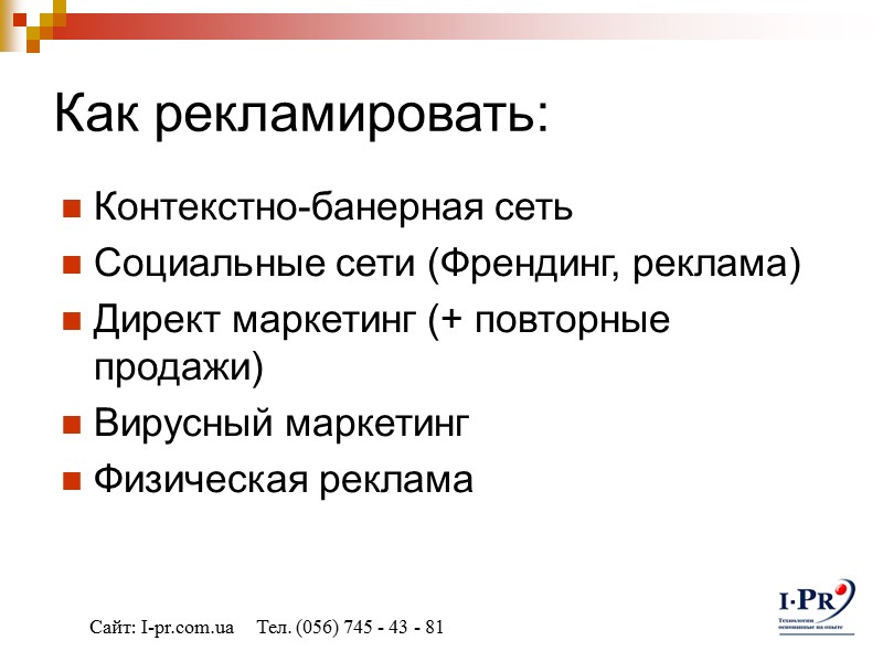 Как рекламировать: Контекстно-банерная сеть Социальные сети (Френдинг, реклама) Директ маркетинг (+ повторные продажи) Вирусный